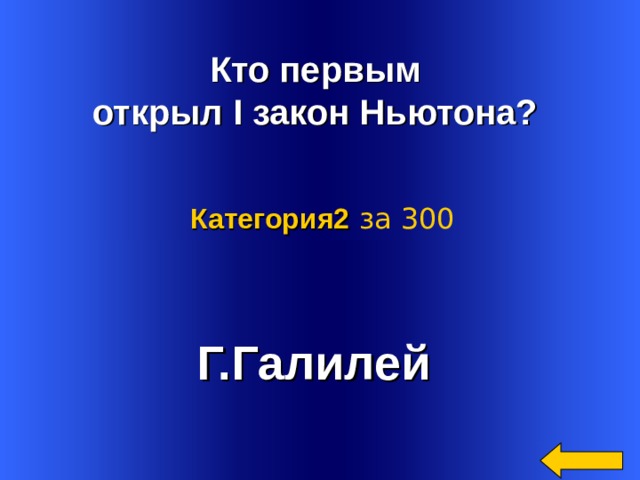  Кто первым открыл I закон Ньютона?  Категория2  за 300 Г.Галилей  Welcome to Power Jeopardy   © Don Link, Indian Creek School, 2004 You can easily customize this template to create your own Jeopardy game. Simply follow the step-by-step instructions that appear on Slides 1-3. 