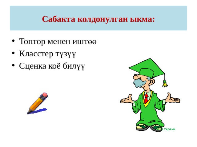 Сабакта колдонулган ыкма: Топтор менен иштөө Класстер түзүү Сценка коё билүү 