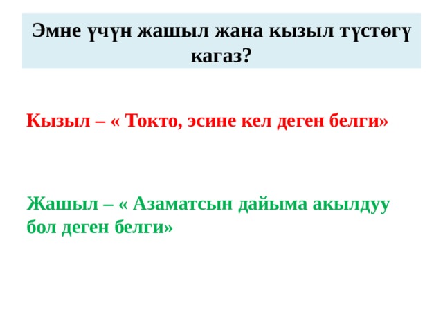 Эмне үчүн жашыл жана кызыл түстөгү кагаз?  Кызыл – « Токто, эсине кел деген белги»   Жашыл – « Азаматсын дайыма акылдуу бол деген белги» 