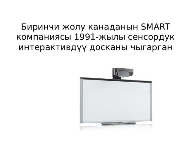 Биринчи жолу канаданын SMART компаниясы 1991-жылы сенсордук интерактивдүү досканы чыгарган 