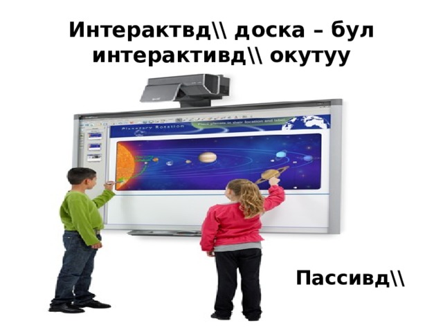 Интерактвд\\ доска – бул интерактивд\\ окутуу Пассивд\\ 