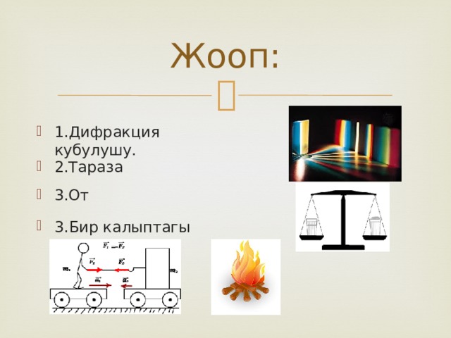 Жооп: 1.Дифракция кубулушу. 2.Тараза 3.От 3.Бир калыптагы түз сызыктуу кыймыл. 