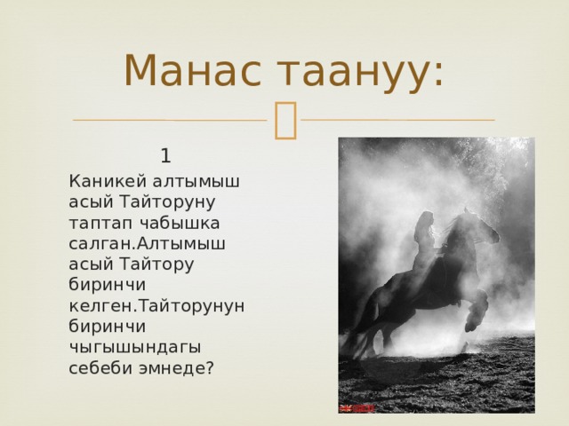 Манас таануу:  1 Каникей алтымыш асый Тайторуну таптап чабышка салган.Алтымыш асый Тайтору биринчи келген.Тайторунун биринчи чыгышындагы себеби эмнеде? 