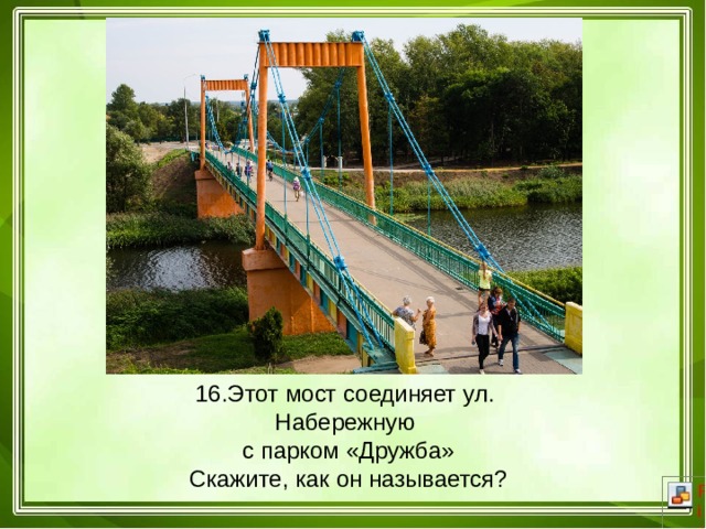 16.Этот мост соединяет ул. Набережную  с парком «Дружба»  Скажите, как он называется? 