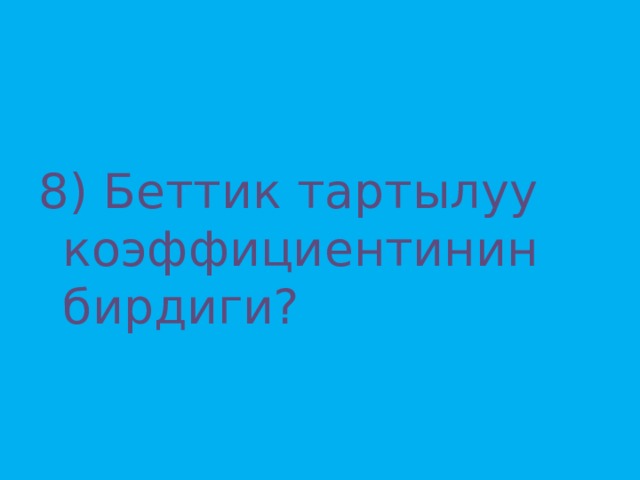 8) Беттик тартылуу коэффициентинин бирдиги? 