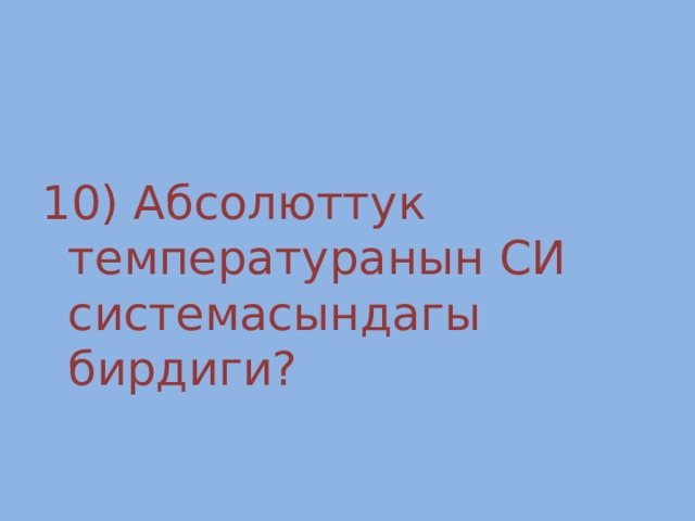 10) Абсолюттук температуранын СИ системасындагы бирдиги? 
