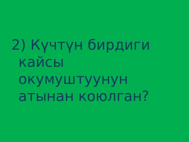 2) Күчтүн бирдиги кайсы окумуштуунун атынан коюлган? 