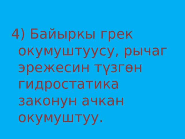 4) Байыркы грек окумуштуусу, рычаг эрежесин түзгөн гидростатика законун ачкан окумуштуу. 
