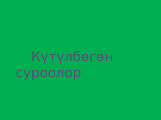  Күтүлбөгөн суроолор 