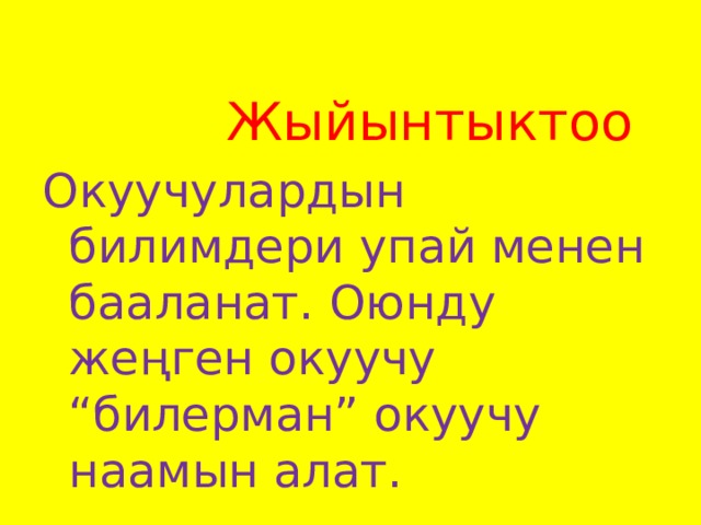  Жыйынтыктоо Окуучулардын билимдери упай менен бааланат. Оюнду жеңген окуучу “билерман” окуучу наамын алат. 
