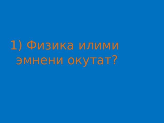 1) Физика илими эмнени окутат? 