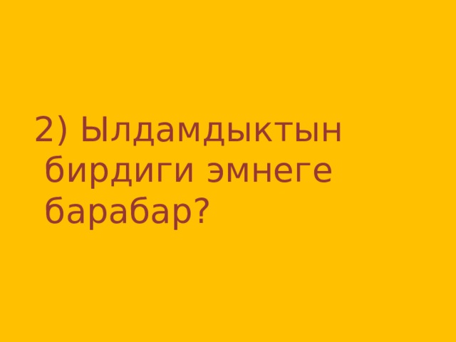  2) Ылдамдыктын бирдиги эмнеге барабар? 