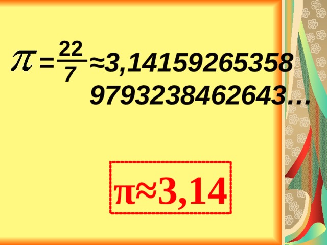 22 ≈ 3,14159265358 9793238462643… = 7 π≈3,14 