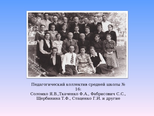 Педагогический коллектив средней школы № 16: Соломко Я.В.,Ткаченко Ф.А., Фабрисович С.С., Щербинина Т.Ф., Стаценко Г.И. и другие 