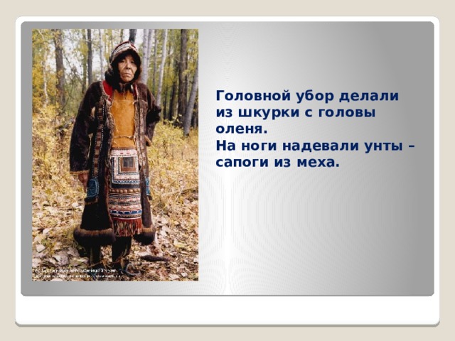 Головной убор делали из шкурки с головы оленя. На ноги надевали унты – сапоги из меха. 