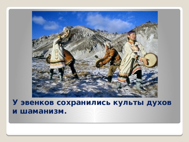 У эвенков сохранились культы духов и шаманизм.   
