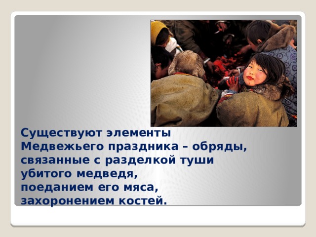 Существуют элементы  Медвежьего праздника – обряды,  связанные с разделкой туши  убитого медведя,  поеданием его мяса,  захоронением костей. 