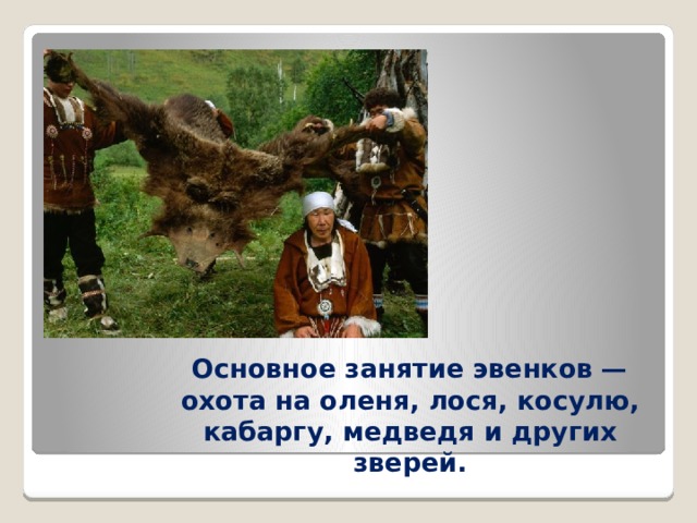 Основное занятие эвенков — охота на оленя, лося, косулю, кабаргу, медведя и других зверей. 