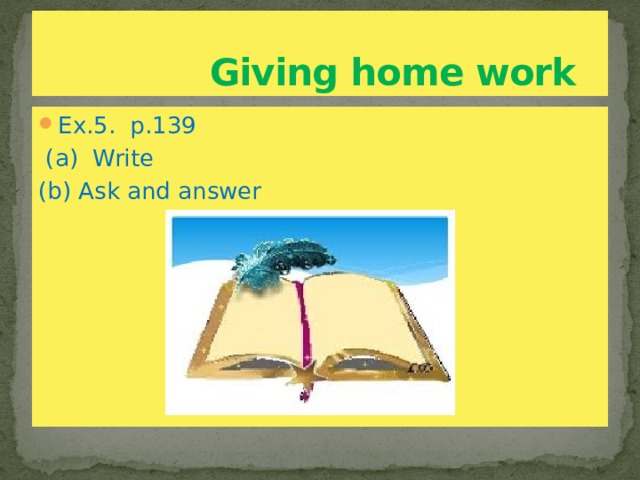  Giving home work Ex.5. p.139  (a) Write (b) Ask and answer 