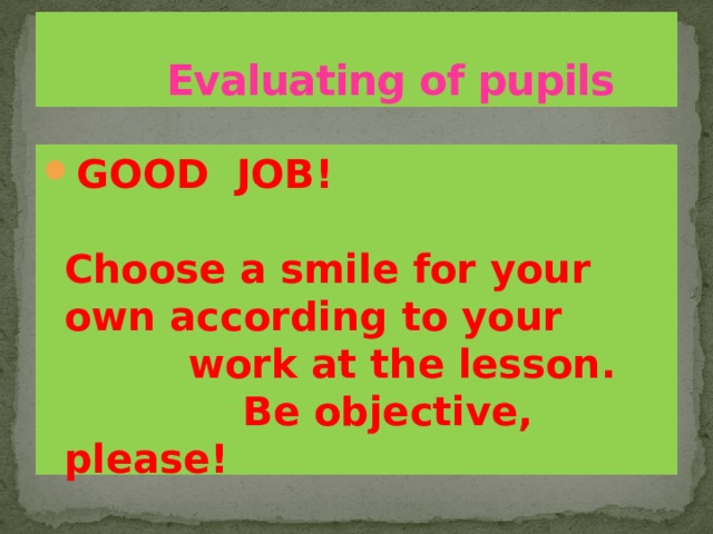  Evaluating of pupils GOOD JOB!    Choose a smile for your own according to your  work at the lesson.  Be objective, please!  