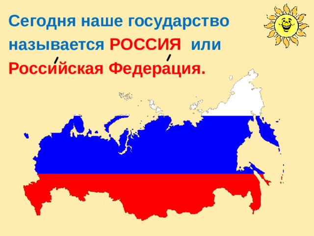 Сегодня наше государство называется РОССИЯ   или Российская Федерация. 