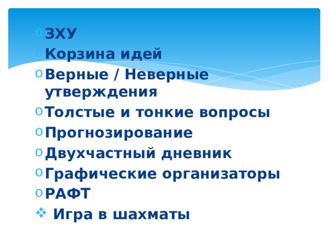 ЗХУ Корзина идей Верные / Неверные утверждения Толстые и тонкие вопросы Прогнозирование Двухчастный дневник Графические организаторы РАФТ  Игра в шахматы  