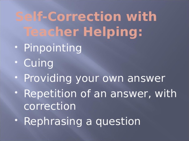 Self-Correction with Teacher Helping: Pinpointing Cuing Providing your own answer Repetition of an answer, with correction Rephrasing a question 