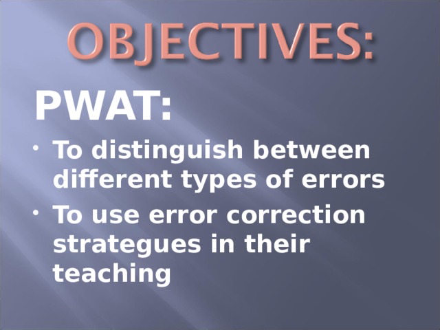 PWAT: To distinguish between different types of errors To use error correction strategues in their teaching  