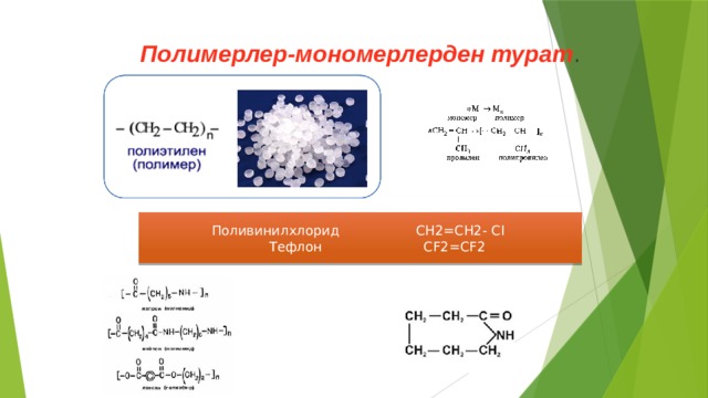 Полимерлер-мономерлерден турат . Поливинилхлорид СН2=СН2- СI  Тефлон CF2=CF2 