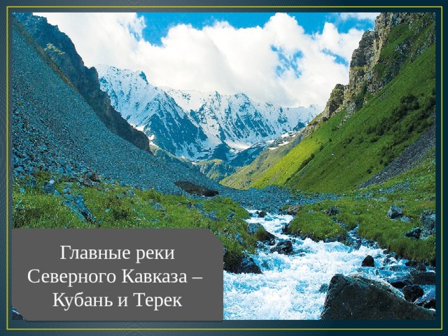 Главные реки Северного Кавказа – Кубань и Терек 