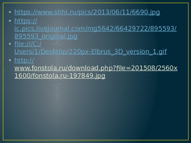 https:// www.stihi.ru/pics/2013/06/11/6690.jpg https:// ic.pics.livejournal.com/mg5642/66429722/895593/895593_original.jpg file:///C:/ Users/1/Desktop/220px-Elbrus_3D_version_1.gif http:// www.fonstola.ru/download.php?file=201508/2560x1600/fonstola.ru-197849.jpg  