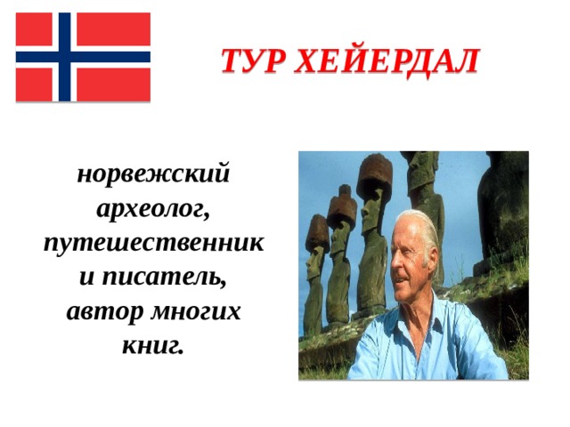 Тур Хейердал норвежский археолог, путешественник и писатель, автор многих книг. 