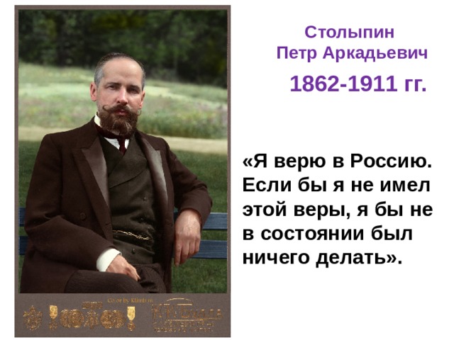 Столыпин  Петр Аркадьевич 1862-1911 гг. «Я верю в Россию. Если бы я не имел этой веры, я бы не в состоянии был ничего делать».  