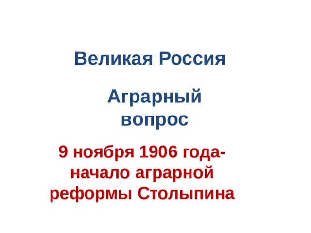 Великая Россия Аграрный вопрос 9 ноября 1906 года-начало аграрной реформы Столыпина 