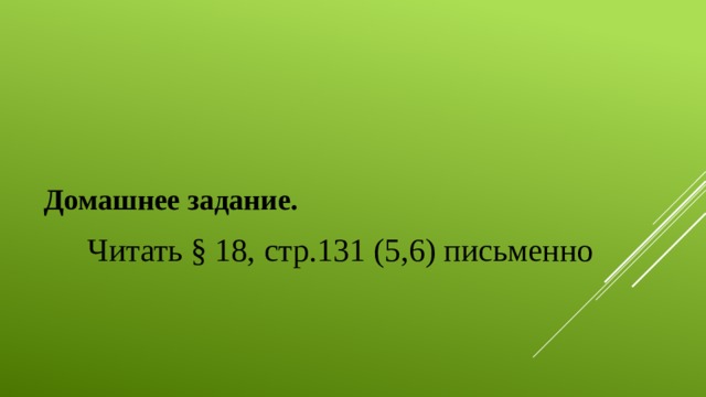 Домашнее задание. Читать § 18, стр.131 (5,6) письменно 
