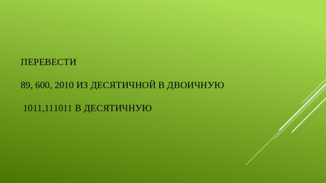 ПЕРЕВЕСТИ   89, 600, 2010 из десятичной в двоичную   1011,111011 в десятичную 
