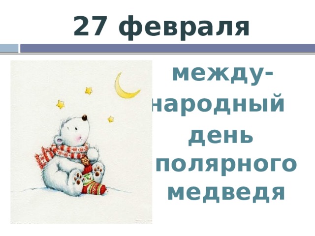 27 февраля  между- народный день полярного медведя 