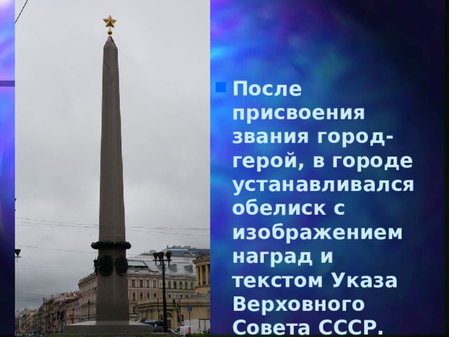 После присвоения звания город-герой, в городе устанавливался обелиск с изображением наград и текстом Указа Верховного Совета СССР.   