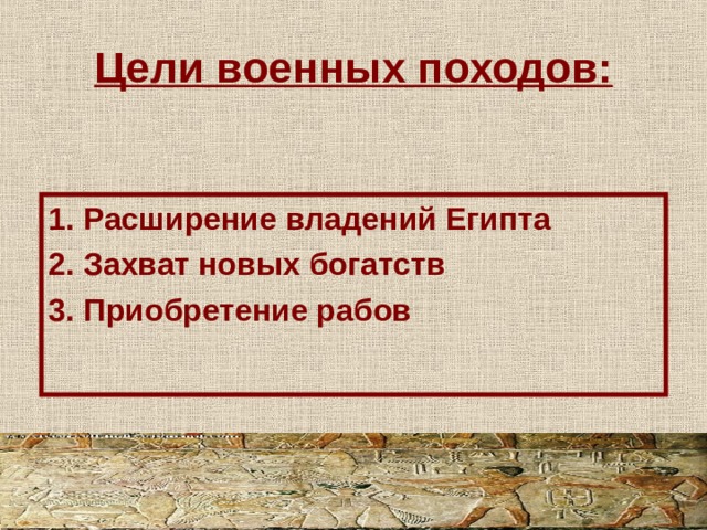 Цели военных походов: 1. Расширение владений Египта 2. Захват новых богатств 3. Приобретение рабов  