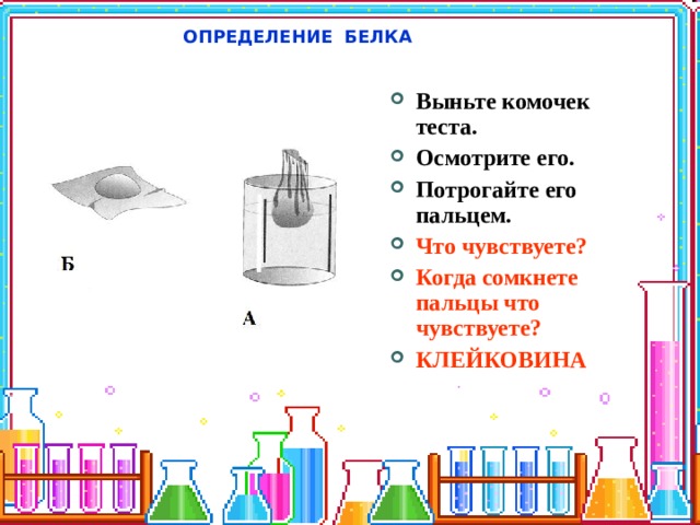 ОПРЕДЕЛЕНИЕ БЕЛКА Выньте комочек теста. Осмотрите его. Потрогайте его пальцем. Что чувствуете? Когда сомкнете пальцы что чувствуете? КЛЕЙКОВИНА 