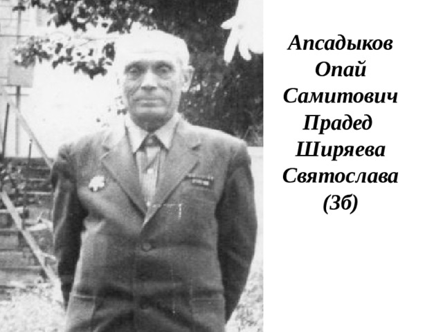 Апсадыков Опай Самитович Прадед Ширяева Святослава (3б) 