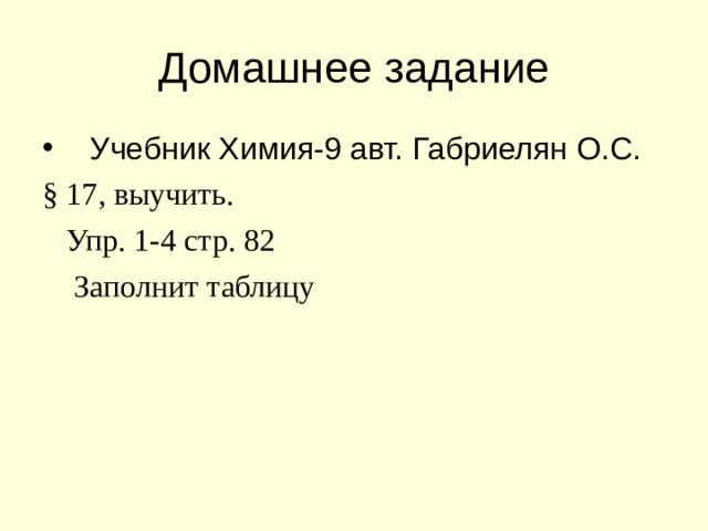 Домашнее задание Учебник Химия-9 авт. Габриелян О.С. § 1 7 , выучить.  Упр. 1-4 стр. 82  Заполнит таблицу  