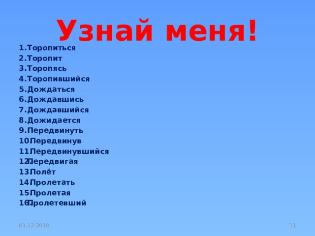 Узнай меня! Торопиться Торопит Торопясь Торопившийся Дождаться Дождавшись Дождавшийся Дожидается Передвинуть  Передвинув  Передвинувшийся Передвигая  Полёт  Пролетать  Пролетая Пролетевший 01.12.2010  
