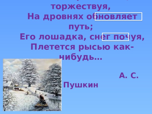 Его лошадка снег почуя плетется рысью. Лошадка снег почуя плетется рысью как-нибудь. Крестьянин торжествуя на дровнях обновляет путь. Снег почуя это. Пушкин зима крестьянин торжествуя.