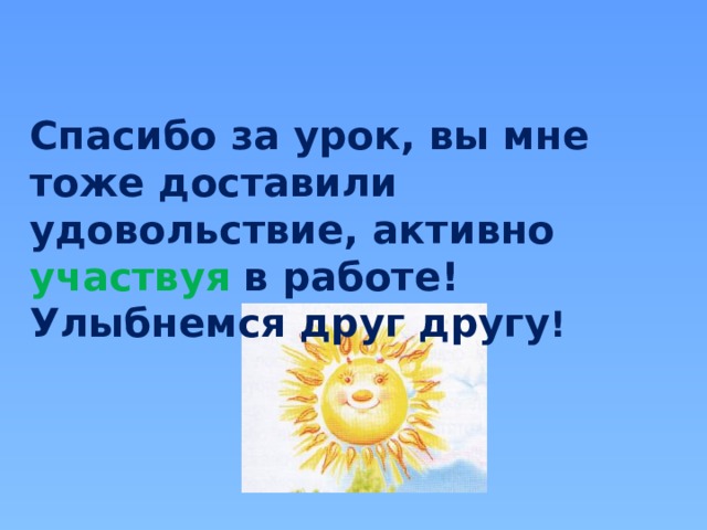 Спасибо за урок, вы мне тоже доставили удовольствие, активно участвуя в работе! Улыбнемся друг другу ! 