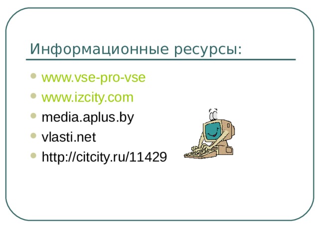 Информационные ресурсы: www.vse-pro-vse www.izcity.com media.aplus.by vlasti.net http://citcity.ru/11429 