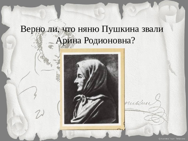 Верно ли, что няню Пушкина звали Арина Родионовна? 