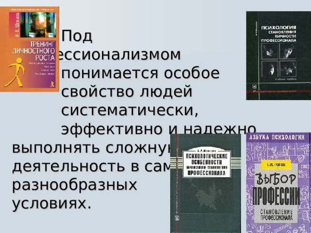    Под профессионализмом  понимается особое  свойство людей  систематически,  эффективно и надежно выполнять сложную  деятельность в самых  разнообразных условиях. 