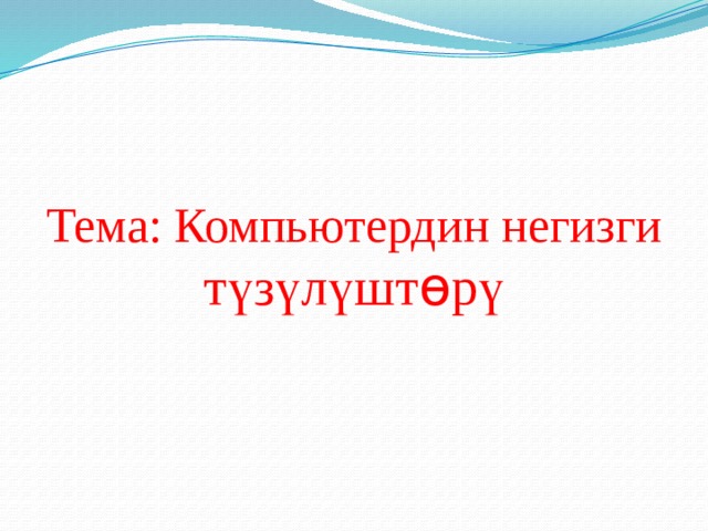 Тема: Компьютердин негизги түзүлүшт ө рү 
