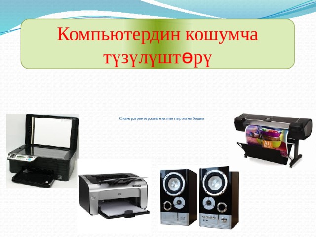 Компьютердин кошумча түзүлүшт ө рү       Сканер,принтер,калонка,плоттер жана башка 